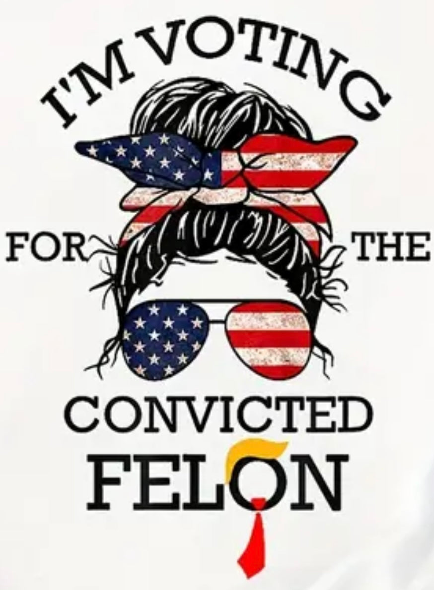 I'm voting for the convicted Felon-Trump